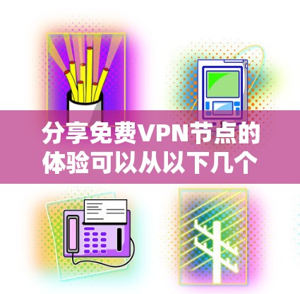 分享免费VPN节点的体验可以从以下几个方面进行分析