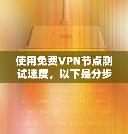 使用免费VPN节点测试速度，以下是分步指南