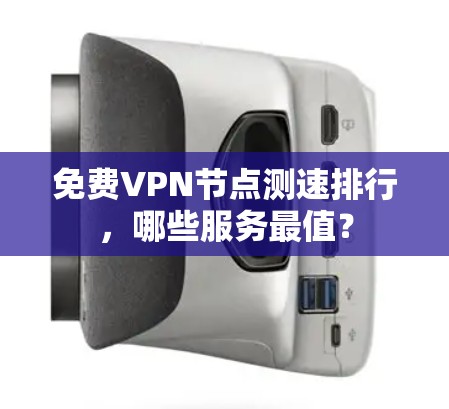 免费VPN节点测速排行，哪些服务最值？