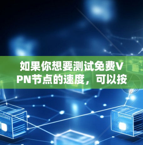 如果你想要测试免费VPN节点的速度，可以按照以下步骤操作
