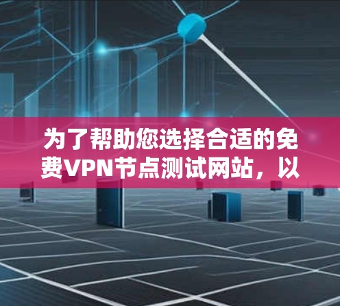 为了帮助您选择合适的免费VPN节点测试网站，以下是根据您的需求整理的建议