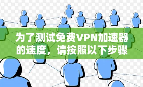 为了测试免费VPN加速器的速度，请按照以下步骤进行