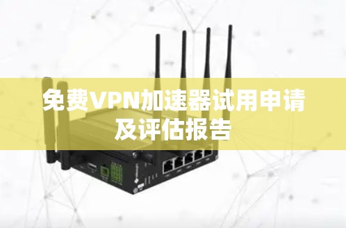 免费VPN加速器试用申请及评估报告