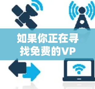 如果你正在寻找免费的VPN加速器试用版本，可以考虑以下几种选择