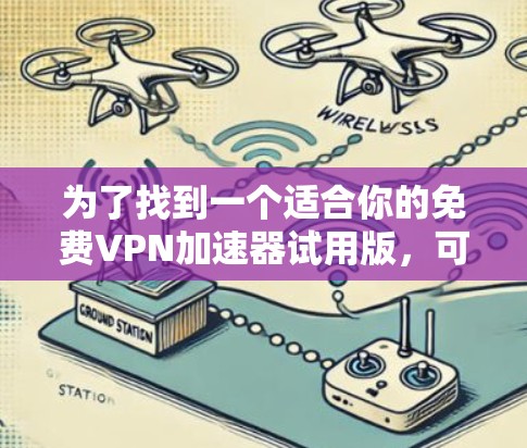 为了找到一个适合你的免费VPN加速器试用版，可以按照以下步骤操作