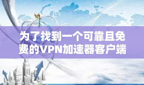 为了找到一个可靠且免费的VPN加速器客户端,您可以按照以下步骤进行 为了找到一个可靠且免费的VPN加速器客户端,您可以按照以下步骤进行