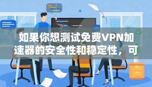 如果你想测试免费VPN加速器的安全性和稳定性,可以按照以下步骤进行 如果你想测试免费VPN加速器的安全性和稳定性,可以按照以下步骤进行