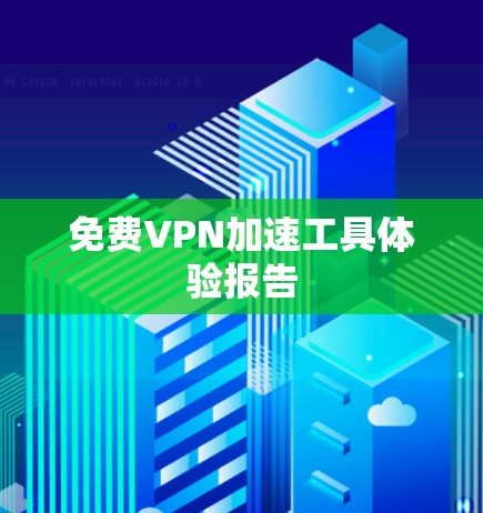 免费VPN加速工具体验报告 免费VPN加速工具体验报告