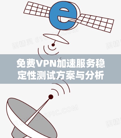 免费VPN加速服务稳定性测试方案与分析 免费VPN加速服务稳定性测试方案与分析