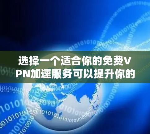 选择一个适合你的免费VPN加速服务可以提升你的网络体验，尤其是在访问受限的网站或需要更好的隐私保护时。以下是选择和使用免费VPN的分步指南