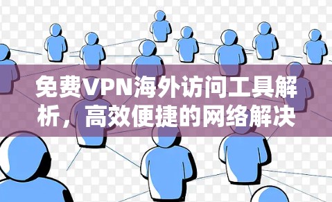 免费VPN海外访问工具解析,高效便捷的网络解决方案 免费VPN海外访问工具解析,高效便捷的网络解决方案