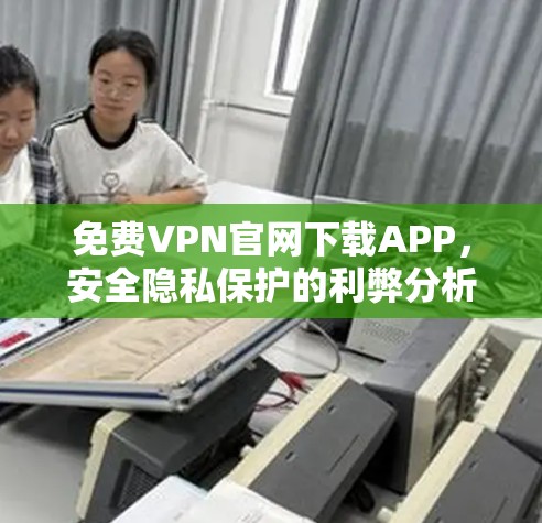 免费VPN官网下载APP,安全隐私保护的利弊分析 免费VPN官网下载APP,安全隐私保护的利弊分析