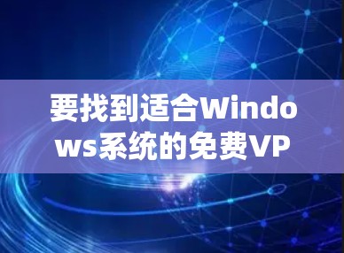 要找到适合Windows系统的免费VPN服务,你可以考虑以下几种选择 要找到适合Windows系统的免费VPN服务,你可以考虑以下几种选择