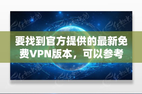 要找到官方提供的最新免费VPN版本,可以参考以下几款知名的免费VPN服务及其官方资源 要找到官方提供的最新免费VPN版本,可以参考以下几款知名的免费VPN服务及其官方资源