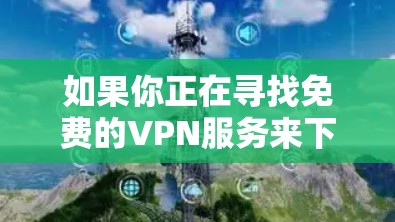 如果你正在寻找免费的VPN服务来下载最新版本的软件或访问受限的内容,以下是一些常见的免费VPN选项和资源下载建议。请注意,免费VPN服务可能会有限制或广告,所以建议选择可靠的服务来确保隐私和安全 如果你正在寻找免费的VPN服务来下载最新版本的软件或访问受限的内容,以下是一些常见的免费VPN选项和资源下载建议。请注意,免费VPN服务可能会有限制或广告,所以建议选择可靠的服务来确保隐私和安全