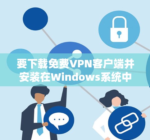 要下载免费VPN客户端并安装在Windows系统中,可以按照以下步骤操作 要下载免费VPN客户端并安装在Windows系统中,可以按照以下步骤操作