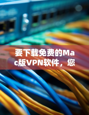 要下载免费的Mac版VPN软件,您可以选择一些提供免费服务的VPN提供商。以下是一些常见的免费VPN服务及其下载链接 要下载免费的Mac版VPN软件,您可以选择一些提供免费服务的VPN提供商。以下是一些常见的免费VPN服务及其下载链接