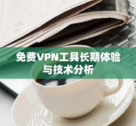 免费VPN工具长期体验与技术分析
