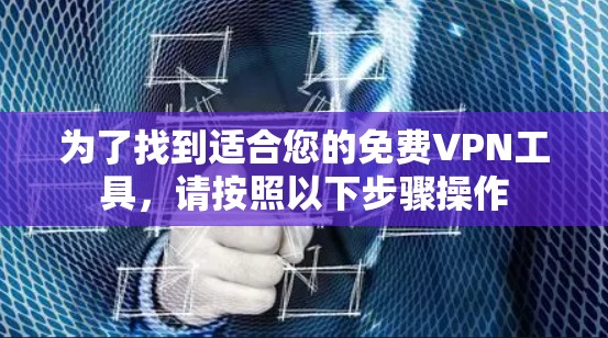 为了找到适合您的免费VPN工具，请按照以下步骤操作