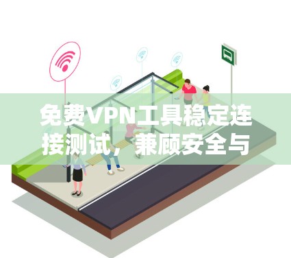 免费VPN工具稳定连接测试,兼顾安全与速度的关键因素 免费VPN工具稳定连接测试,兼顾安全与速度的关键因素