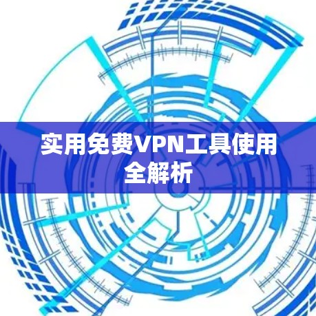 实用免费VPN工具使用全解析
