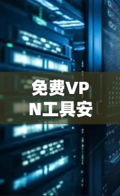 免费VPN工具安装配置及稳定连接方法介绍