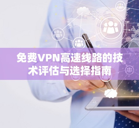 免费VPN高速线路的技术评估与选择指南