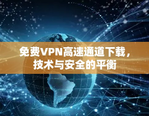 免费VPN高速通道下载，技术与安全的平衡