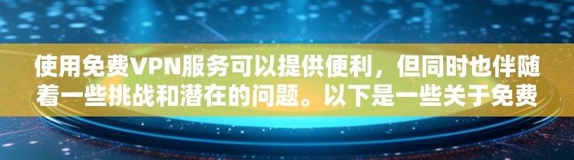 使用免费VPN服务可以提供便利,但同时也伴随着一些挑战和潜在的问题。以下是一些关于免费VPN高速通道连接体验的详细分析 使用免费VPN服务可以提供便利,但同时也伴随着一些挑战和潜在的问题。以下是一些关于免费VPN高速通道连接体验的详细分析