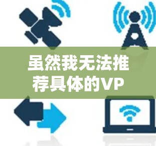 虽然我无法推荐具体的VPN服务，但我可以提供一些常见的免费VPN选项供你参考。请注意，免费VPN可能存在速度限制、广告或其他限制，建议根据你的需求选择合适的服务