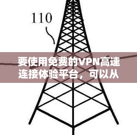 要使用免费的VPN高速连接体验平台，可以从以下几个方面入手