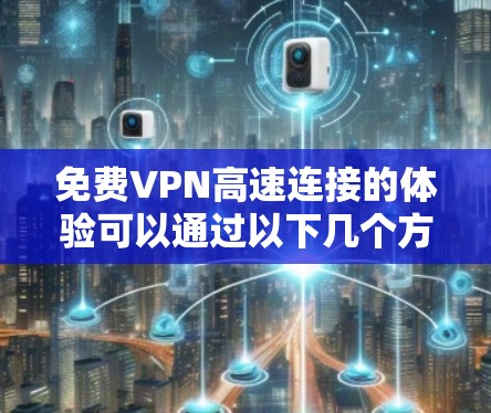 免费VPN高速连接的体验可以通过以下几个方面来总结 免费VPN高速连接的体验可以通过以下几个方面来总结
