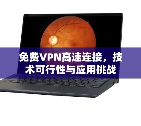 免费VPN高速连接,技术可行性与应用挑战 免费VPN高速连接,技术可行性与应用挑战