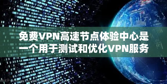 免费VPN高速节点体验中心是一个用于测试和优化VPN服务的工具,主要面向开发者和运营者。以下是对其的详细分析和总结 免费VPN高速节点体验中心是一个用于测试和优化VPN服务的工具,主要面向开发者和运营者。以下是对其的详细分析和总结