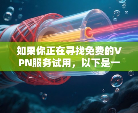 如果你正在寻找免费的VPN服务试用，以下是一些推荐的免费VPN服务，每个服务都有其独特的优点和可能的缺点，供你参考