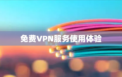 免费VPN服务使用体验 免费VPN服务使用体验