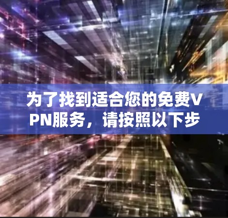 为了找到适合您的免费VPN服务,请按照以下步骤操作 为了找到适合您的免费VPN服务,请按照以下步骤操作