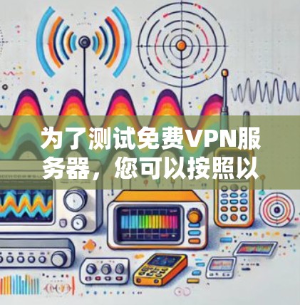 为了测试免费VPN服务器,您可以按照以下步骤进行 为了测试免费VPN服务器,您可以按照以下步骤进行