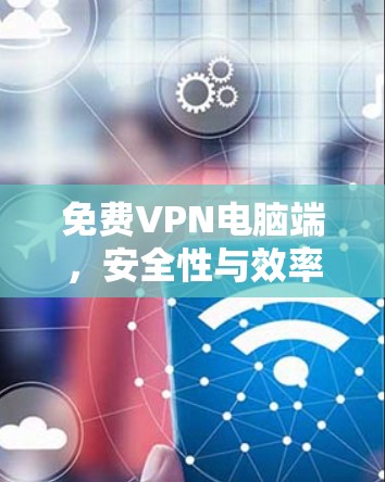 免费VPN电脑端，安全性与效率的平衡