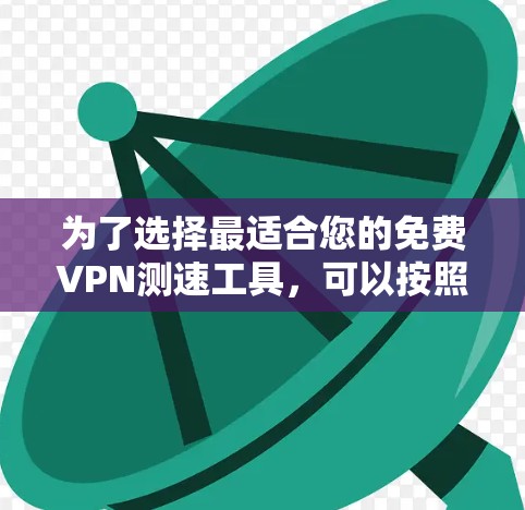 为了选择最适合您的免费VPN测速工具,可以按照以下步骤进行 为了选择最适合您的免费VPN测速工具,可以按照以下步骤进行