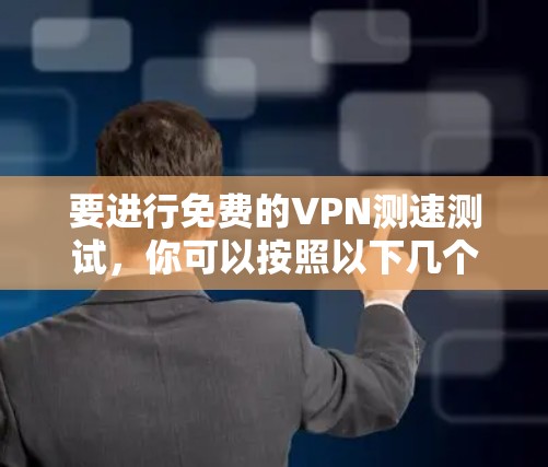 要进行免费的VPN测速测试，你可以按照以下几个步骤操作