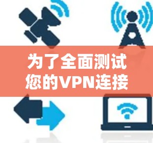 为了全面测试您的VPN连接，以下是一些免费的工具和平台，帮助您检查速度、连接状态、安全性等方面