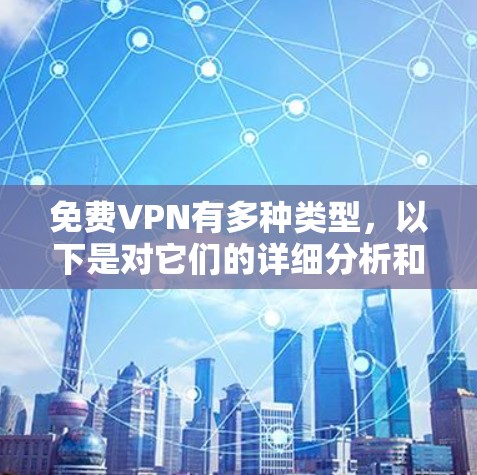 免费VPN有多种类型,以下是对它们的详细分析和建议 免费VPN有多种类型,以下是对它们的详细分析和建议