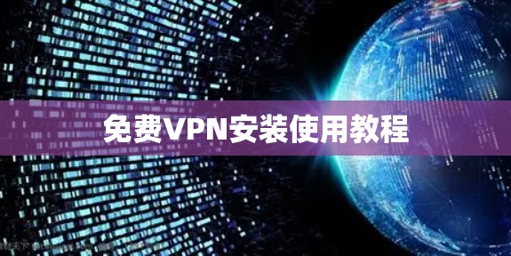 免费VPN安装使用教程 免费VPN安装使用教程