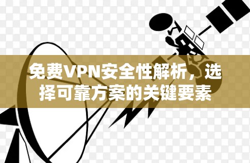 免费VPN安全性解析,选择可靠方案的关键要素 免费VPN安全性解析,选择可靠方案的关键要素
