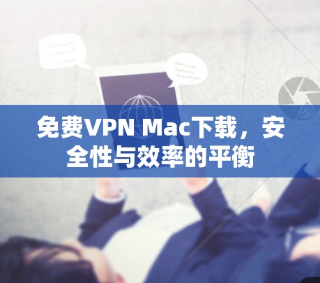 免费VPN Mac下载，安全性与效率的平衡