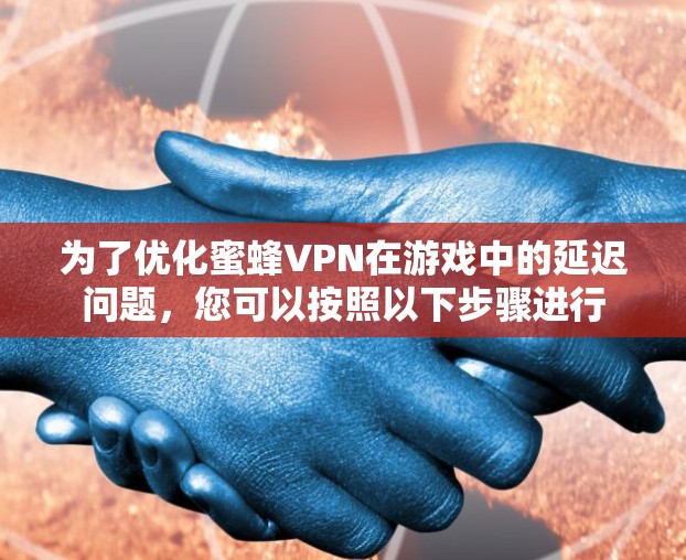 为了优化蜜蜂VPN在游戏中的延迟问题，您可以按照以下步骤进行