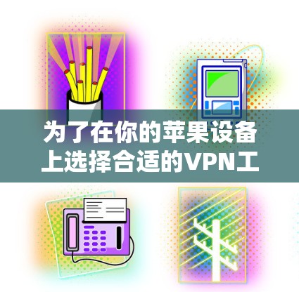 为了在你的苹果设备上选择合适的VPN工具,以下是根据需求进行的分析和推荐 为了在你的苹果设备上选择合适的VPN工具,以下是根据需求进行的分析和推荐