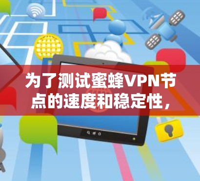 为了测试蜜蜂VPN节点的速度和稳定性，您可以按照以下步骤进行