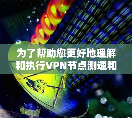 为了帮助您更好地理解和执行VPN节点测速和线路测试,我们整理了以下步骤和建议 为了帮助您更好地理解和执行VPN节点测速和线路测试,我们整理了以下步骤和建议